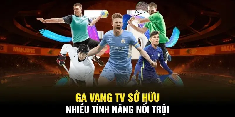 So sánh Gà Vàng TV và CakhiaTV: Nên chọn nền tảng nào 2025? 3 Gà Vàng TV có nhiều ưu điểm và tính năng nổi bật