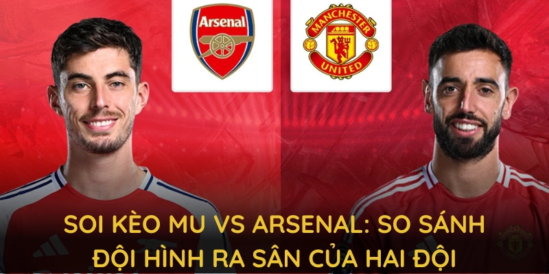Soi Kèo MU vs Arsenal: 23h30 - 09/03 Tại CAKHIATV 3 Soi kèo MU vs Arsenal: So sánh đội hình ra sân của hai đội
