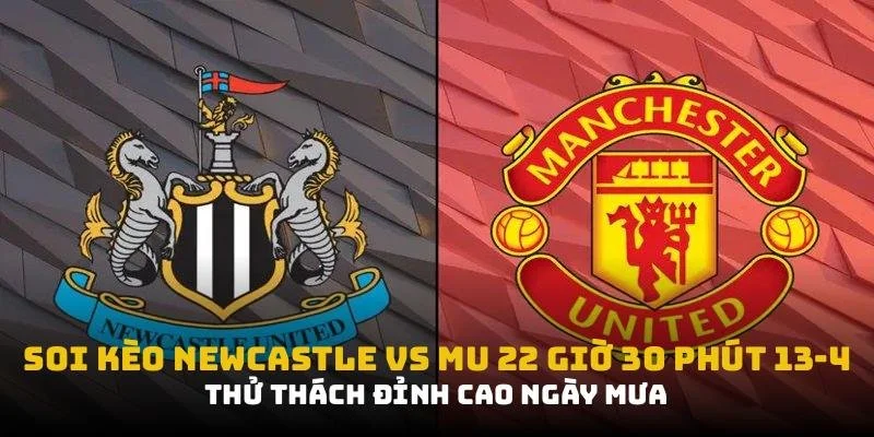 Soi Kèo Newcastle vs MU 13/4 22:30 - Thử Thách Ngày Mưa 1 soi kèo newcastle vs mu tại cakhiatv