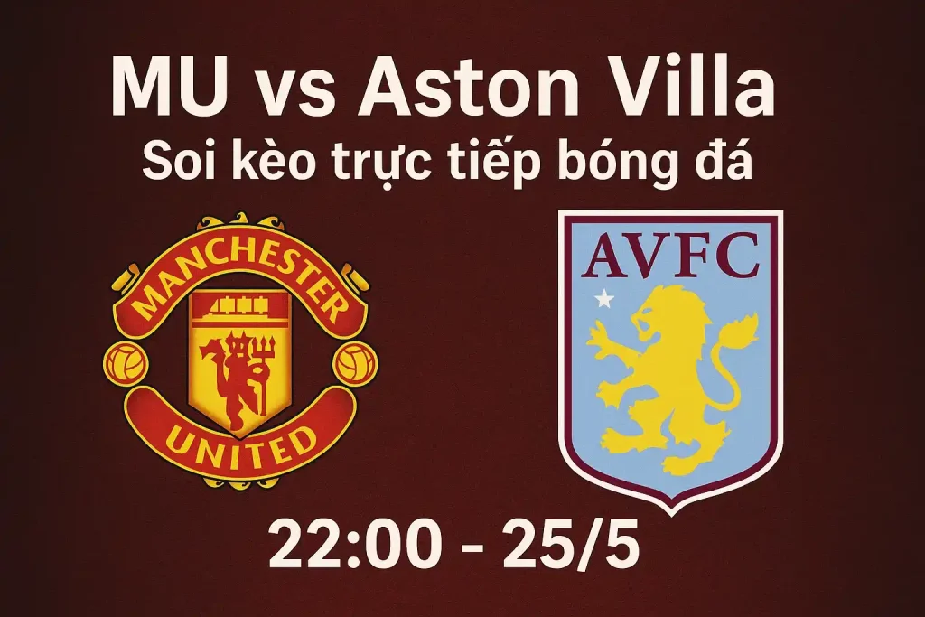 MU vs Aston Villa - Soi kèo trực tiếp bóng đá 22:00-25/5 1 MU vs Aston Villa soi kèo trực tiếp bóng đá