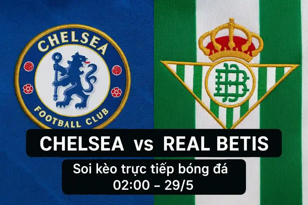Chelsea vs Real Betis - Soi kèo trực tiếp bóng đá 02:00-29/5 1 Chelsea vs Real Betis - Soi kèo trực tiếp bóng đá 02:00-29/5