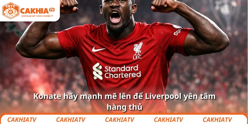Konate hãy mạnh mẽ lên để Liverpool yên tâm hàng thủ 1 Konate hãy mạnh mẽ lên để Liverpool yên tâm hàng thủ