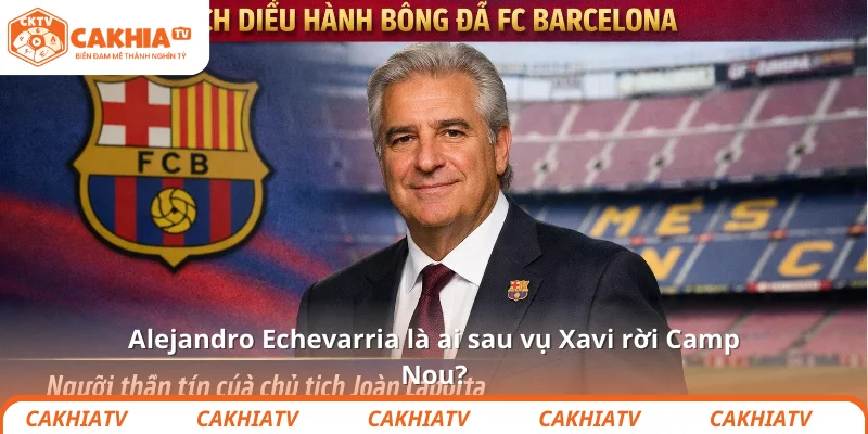 Alejandro Echevarria là ai sau vụ Xavi rời Camp Nou? 1 Alejandro Echevarria là ai sau vụ Xavi rời Camp Nou?